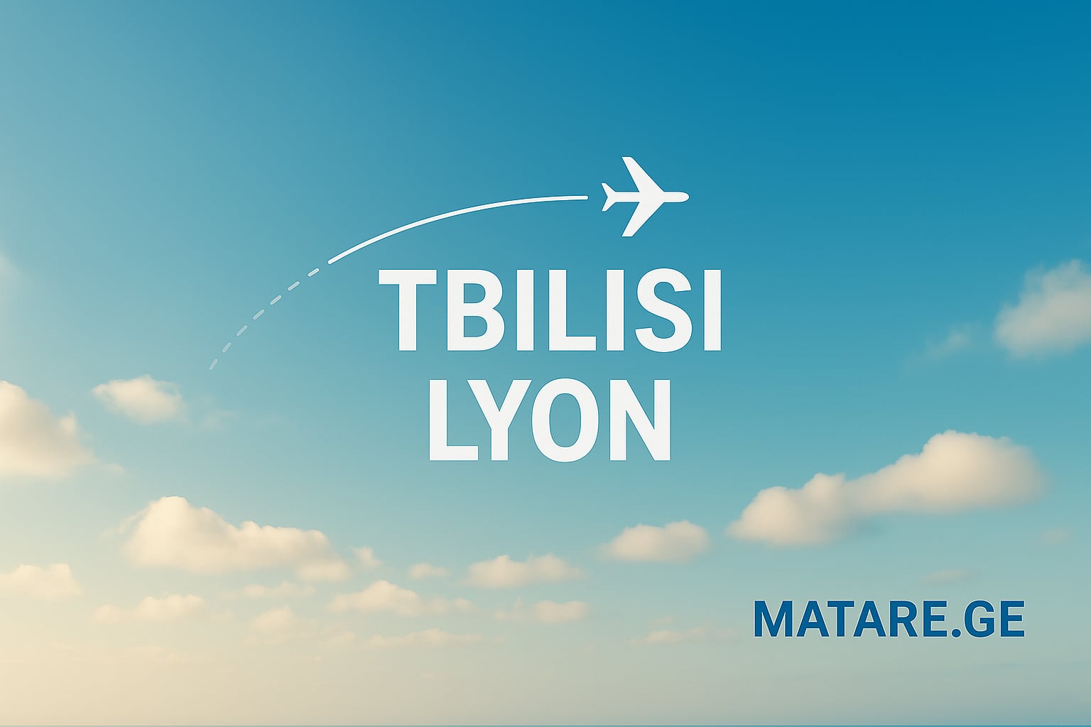 ALT TEXT: თბილისი ლიონის ავიაბილეთები — Tbilisi to Lyon ფრენების ბანერი, ნათელი ცის ფონზე, MATARE.GE TITLE: თბილისი ლიონი — ავიაბილეთების ბანერი | MATARE.GE CAPTION: თბილისი–ლიონის ავიაბილეთები — იპოვე საუკეთესო ფასები და კომფორტული რეისები MATARE.GE-ზე. DESCRIPTION: სარეკლამო ბანერი თბილისიდან ლიონამდე ავიაბილეთებისთვის — ნათელი ცა, მინიმალისტური დიზაინი და MATARE.GE-ის წარწერა, ოპტიმიზირებული ფრენების ძიებისა და ტურისტებისთვის.